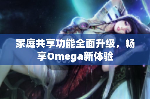 家庭共享功能全面升级，畅享Omega新体验