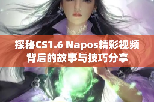 探秘CS1.6 Napos精彩视频背后的故事与技巧分享