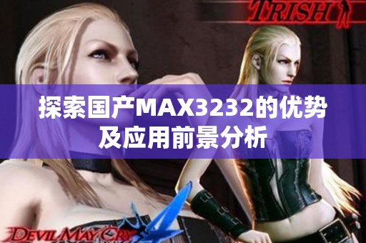 探索国产MAX3232的优势及应用前景分析