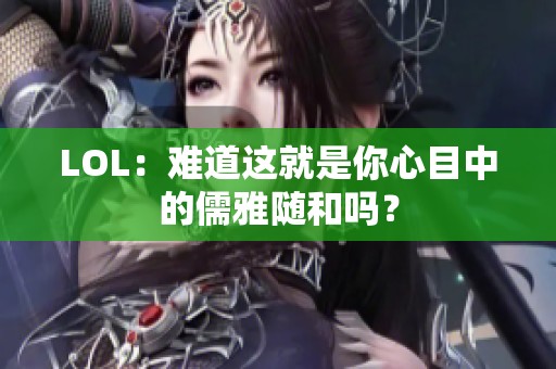 LOL：难道这就是你心目中的儒雅随和吗？