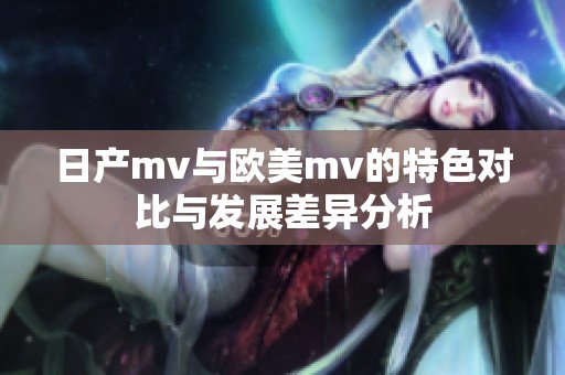 日产mv与欧美mv的特色对比与发展差异分析