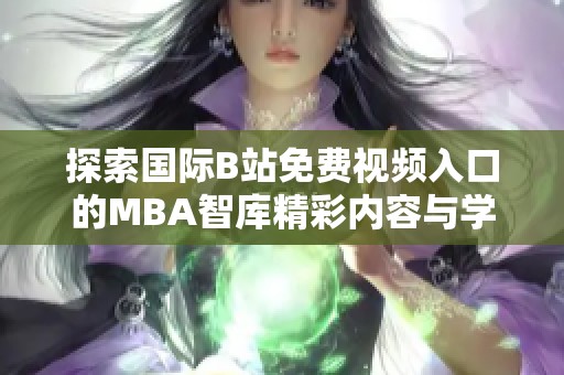 探索国际B站免费视频入口的MBA智库精彩内容与学习资源