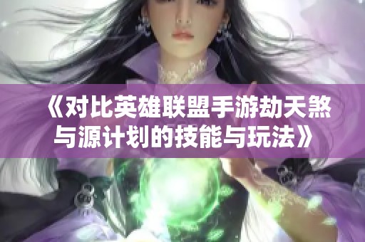 《对比英雄联盟手游劫天煞与源计划的技能与玩法》