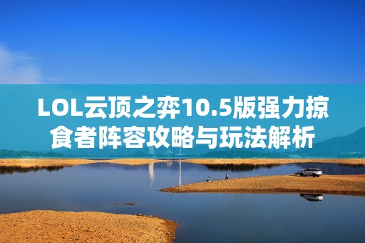 LOL云顶之弈10.5版强力掠食者阵容攻略与玩法解析