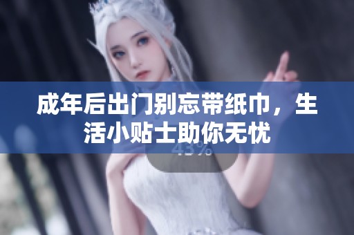 成年后出门别忘带纸巾，生活小贴士助你无忧