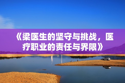 《梁医生的坚守与挑战，医疗职业的责任与界限》