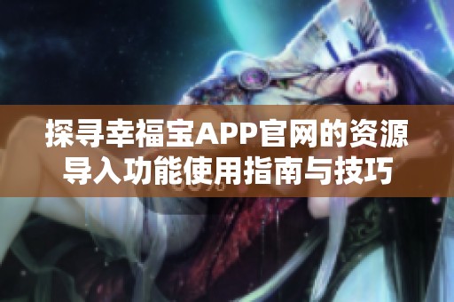 探寻幸福宝APP官网的资源导入功能使用指南与技巧