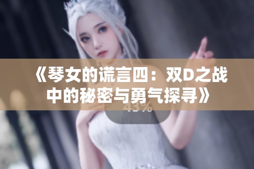 《琴女的谎言四：双D之战中的秘密与勇气探寻》