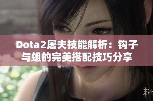 Dota2屠夫技能解析：钩子与蛆的完美搭配技巧分享