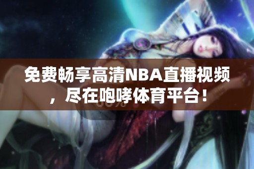 免费畅享高清NBA直播视频，尽在咆哮体育平台！