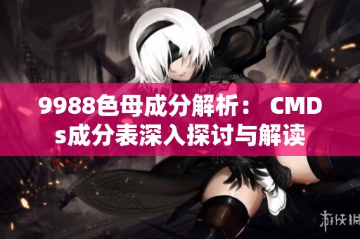 9988色母成分解析： CMDs成分表深入探讨与解读