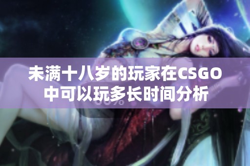 未满十八岁的玩家在CSGO中可以玩多长时间分析