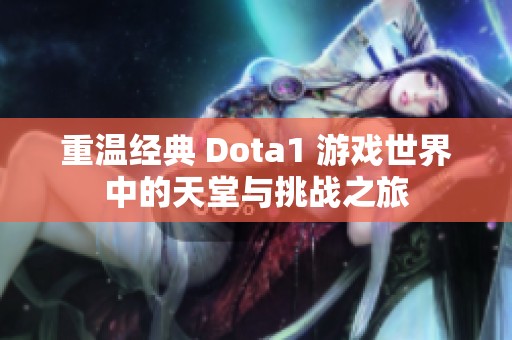 重温经典 Dota1 游戏世界中的天堂与挑战之旅