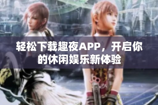 轻松下载趣夜APP，开启你的休闲娱乐新体验