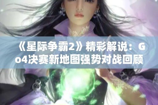 《星际争霸2》精彩解说：Go4决赛新地图强势对战回顾