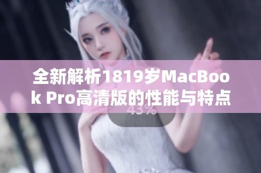 全新解析1819岁MacBook Pro高清版的性能与特点分析