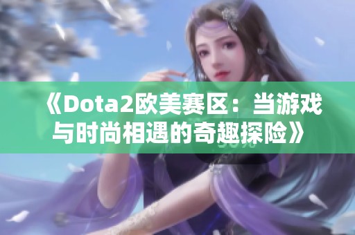 《Dota2欧美赛区：当游戏与时尚相遇的奇趣探险》