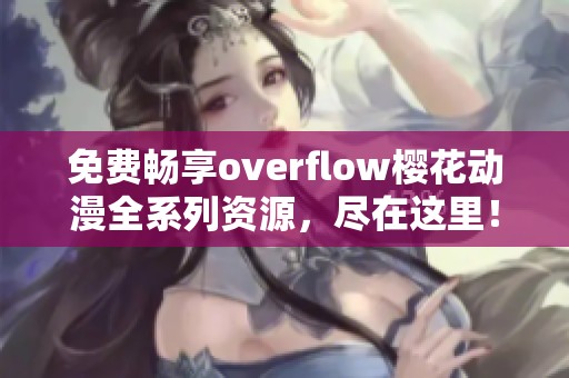 免费畅享overflow樱花动漫全系列资源，尽在这里！