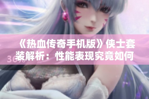 《热血传奇手机版》侠士套装解析：性能表现究竟如何？