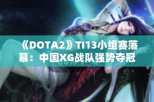 《DOTA2》TI13小组赛落幕：中国XG战队强势夺冠小组第一