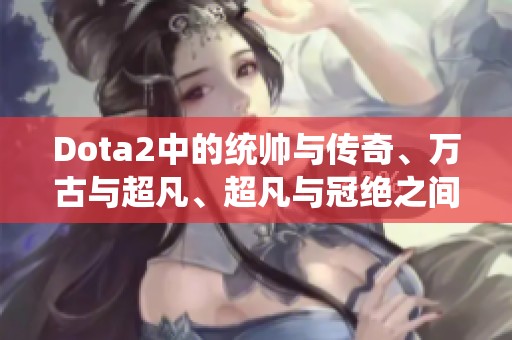 Dota2中的统帅与传奇、万古与超凡、超凡与冠绝之间的关联探讨