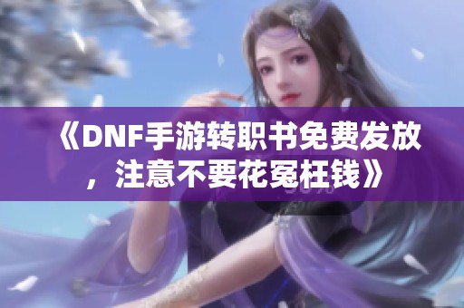 《DNF手游转职书免费发放，注意不要花冤枉钱》