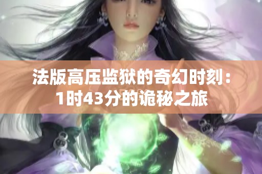 法版高压监狱的奇幻时刻：1时43分的诡秘之旅