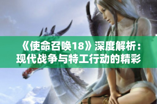 《使命召唤18》深度解析：现代战争与特工行动的精彩交融