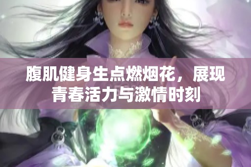 腹肌健身生点燃烟花，展现青春活力与激情时刻