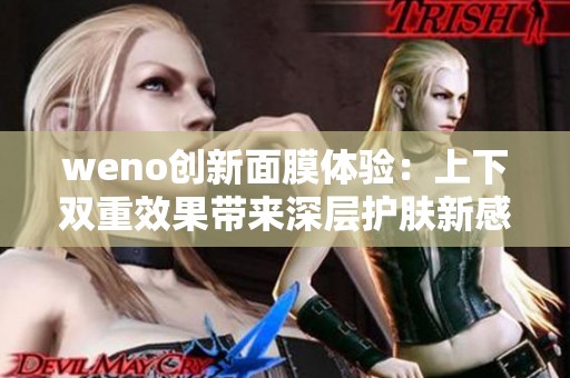 weno创新面膜体验：上下双重效果带来深层护肤新感受