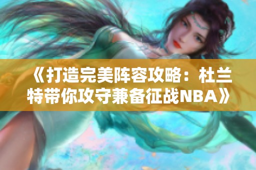 《打造完美阵容攻略：杜兰特带你攻守兼备征战NBA》