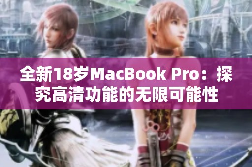 全新18岁MacBook Pro：探究高清功能的无限可能性