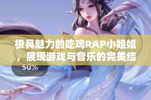 极具魅力的吃鸡RAP小姐姐，展现游戏与音乐的完美结合