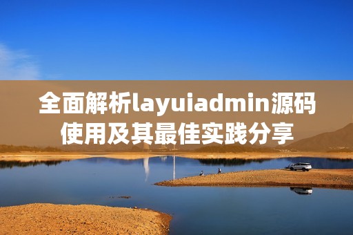 全面解析layuiadmin源码使用及其最佳实践分享