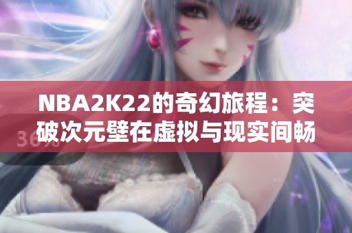 NBA2K22的奇幻旅程：突破次元壁在虚拟与现实间畅游