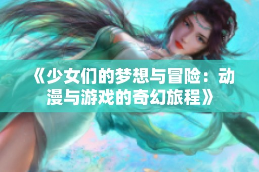 《少女们的梦想与冒险：动漫与游戏的奇幻旅程》