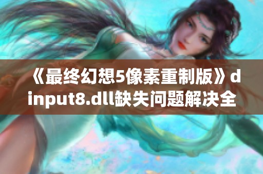 《最终幻想5像素重制版》dinput8.dll缺失问题解决全攻略