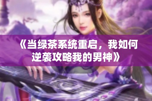 《当绿茶系统重启，我如何逆袭攻略我的男神》