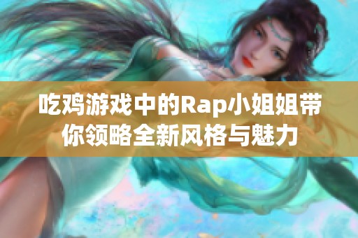 吃鸡游戏中的Rap小姐姐带你领略全新风格与魅力