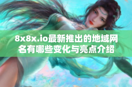 8x8x.io最新推出的地域网名有哪些变化与亮点介绍