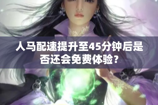 人马配速提升至45分钟后是否还会免费体验？