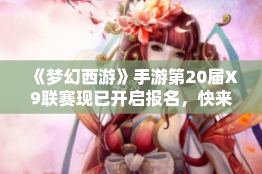 《梦幻西游》手游第20届X9联赛现已开启报名，快来加入！