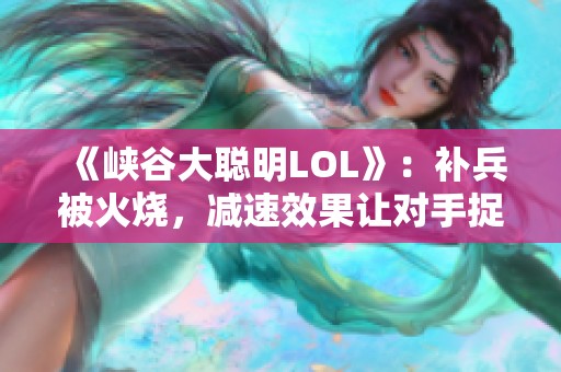 《峡谷大聪明LOL》：补兵被火烧，减速效果让对手捉襟见肘