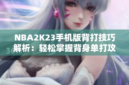 NBA2K23手机版背打技巧解析：轻松掌握背身单打攻略！