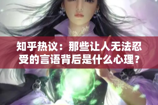 知乎热议：那些让人无法忍受的言语背后是什么心理？