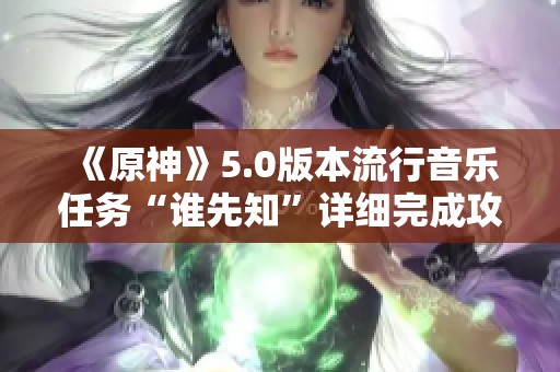 《原神》5.0版本流行音乐任务“谁先知”详细完成攻略解析