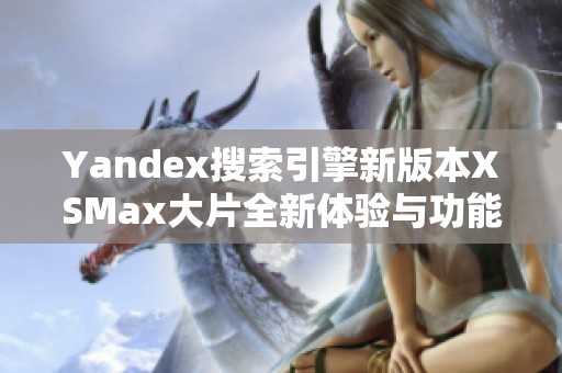 Yandex搜索引擎新版本XSMax大片全新体验与功能介绍