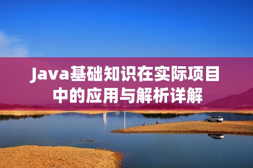 Java基础知识在实际项目中的应用与解析详解