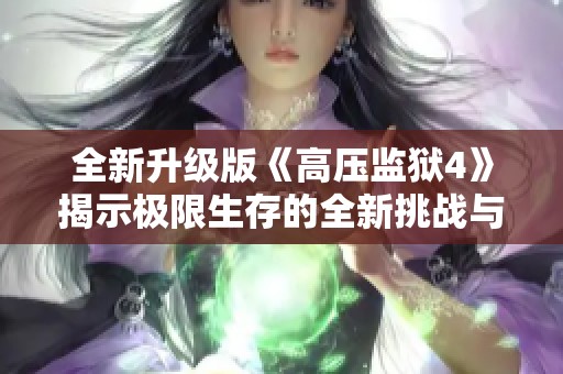 全新升级版《高压监狱4》揭示极限生存的全新挑战与秘密