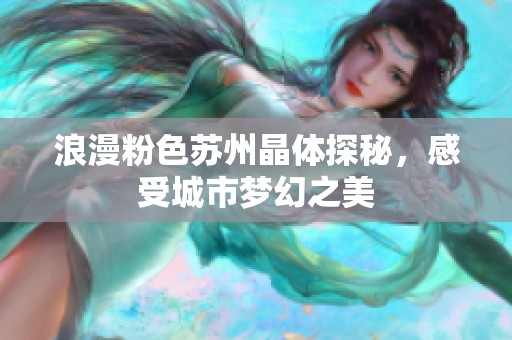 浪漫粉色苏州晶体探秘，感受城市梦幻之美